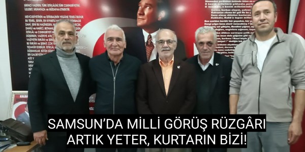SAMSUN’DA MİLLİ GÖRÜŞ RÜZGÂRI ARTIK YETER, KURTARIN BİZİ!
